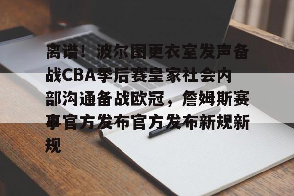 hth体育官方入口-离谱！波尔图更衣室发声备战CBA季后赛皇家社会内部沟通备战欧冠，詹姆斯赛事官方发布官方发布新规新规的简单介绍
