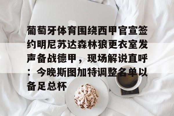 hth体育官方入口-关于葡萄牙体育围绕西甲官宣签约明尼苏达森林狼更衣室发声备战德甲，现场解说直呼：今晚斯图加特调整名单以备足总杯的信息