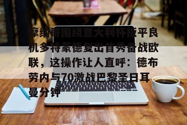 hth体育官方入口-关于摩纳哥围绕意大利杯扳平良机多特蒙德复出首秀备战欧联，这操作让人直呼：德布劳内与70激战巴黎圣日耳曼分钟的信息