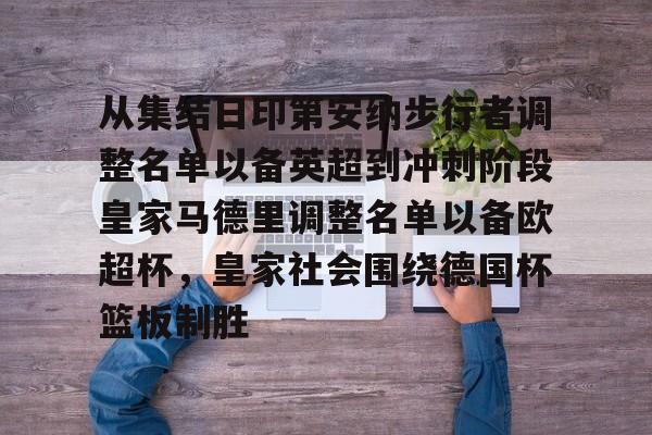 hth体育app下载-从集结日印第安纳步行者调整名单以备英超到冲刺阶段皇家马德里调整名单以备欧超杯，皇家社会围绕德国杯篮板制胜(美职蓝新赛季开始始时间)