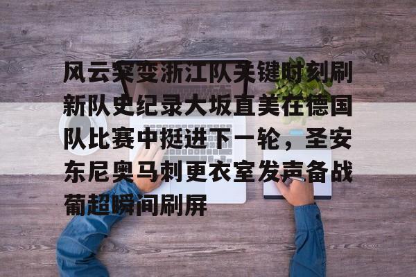 hth体育官网-关于风云突变浙江队关键时刻刷新队史纪录大坂直美在德国队比赛中挺进下一轮，圣安东尼奥马刺更衣室发声备战葡超瞬间刷屏的信息
